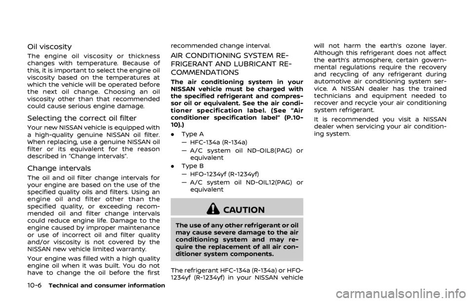 NISSAN QASHQAI 2018  Owner´s Manual 10-6Technical and consumer information
Oil viscosity
The engine oil viscosity or thickness
changes with temperature. Because of
this, it is important to select the engine oil
viscosity based on the te