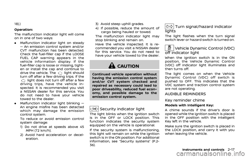 NISSAN QASHQAI 2018  Owner´s Manual 18).)
Operation:
The malfunction indicator light will come
on in one of two ways:
.Malfunction indicator light on steady
— An emission control system and/or
CVT malfunction has been detected.
Check 