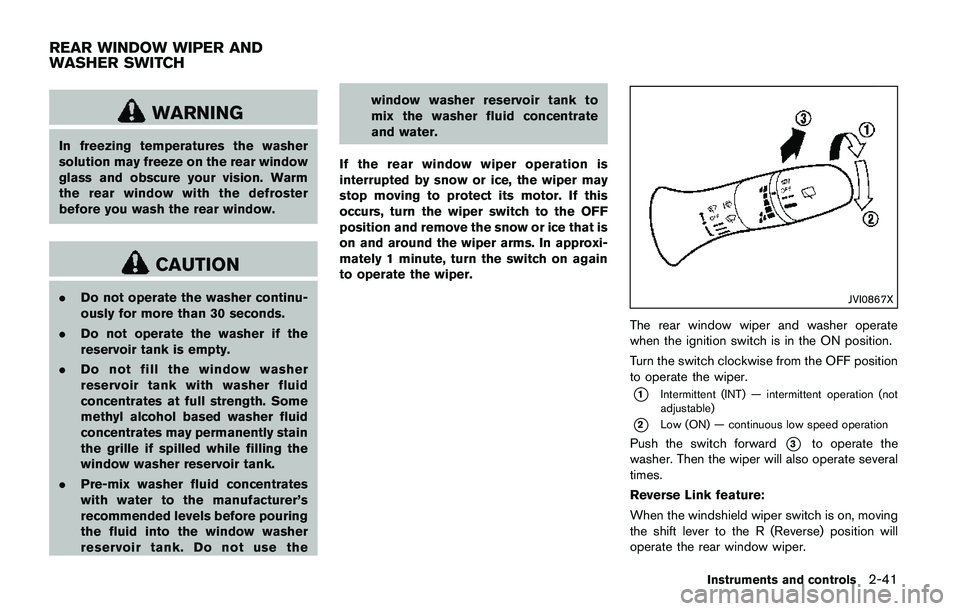 NISSAN QASHQAI 2017 Owner´s Manual WARNING
In freezing temperatures the washer
solution may freeze on the rear window
glass and obscure your vision. Warm
the rear window with the defroster
before you wash the rear window.
CAUTION
.Do n NISSAN QASHQAI 2017 Owner´s Manual WARNING
In freezing temperatures the washer
solution may freeze on the rear window
glass and obscure your vision. Warm
the rear window with the defroster
before you wash the rear window.
CAUTION
.Do n