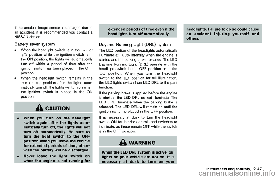 NISSAN QASHQAI 2017  Owner´s Manual If the ambient image sensor is damaged due to
an accident, it is recommended you contact a
NISSAN dealer.
Battery saver system
.When the headlight switch is in theorposition while the ignition switch 