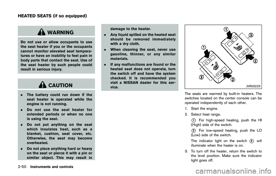 NISSAN QASHQAI 2017  Owner´s Manual 2-50Instruments and controls
WARNING
Do not use or allow occupants to use
the seat heater if you or the occupants
cannot monitor elevated seat tempera-
tures or have an inability to feel pain in
body 