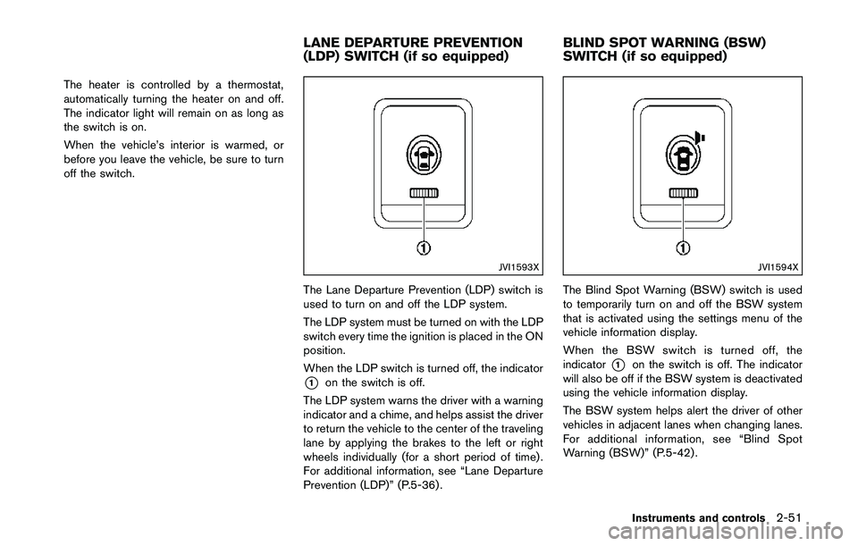 NISSAN QASHQAI 2017 Owner´s Manual The heater is controlled by a thermostat,
automatically turning the heater on and off.
The indicator light will remain on as long as
the switch is on.
When the vehicle’s interior is warmed, or
befor NISSAN QASHQAI 2017 Owner´s Manual The heater is controlled by a thermostat,
automatically turning the heater on and off.
The indicator light will remain on as long as
the switch is on.
When the vehicle’s interior is warmed, or
befor