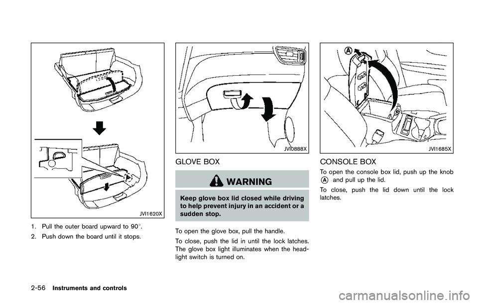 NISSAN QASHQAI 2017 Owner´s Manual 2-56Instruments and controls
JVI1620X
1. Pull the outer board upward to 908.
2. Push down the board until it stops.
JVI0888X
GLOVE BOX
WARNING
Keep glove box lid closed while driving
to help prevent i NISSAN QASHQAI 2017 Owner´s Manual 2-56Instruments and controls
JVI1620X
1. Pull the outer board upward to 908.
2. Push down the board until it stops.
JVI0888X
GLOVE BOX
WARNING
Keep glove box lid closed while driving
to help prevent i