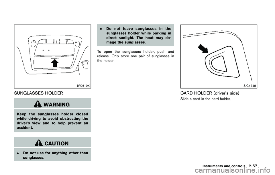NISSAN QASHQAI 2017 Owner´s Manual JVI0619X
SUNGLASSES HOLDER
WARNING
Keep the sunglasses holder closed
while driving to avoid obstructing the
driver’s view and to help prevent an
accident.
CAUTION
.Do not use for anything other than NISSAN QASHQAI 2017 Owner´s Manual JVI0619X
SUNGLASSES HOLDER
WARNING
Keep the sunglasses holder closed
while driving to avoid obstructing the
driver’s view and to help prevent an
accident.
CAUTION
.Do not use for anything other than