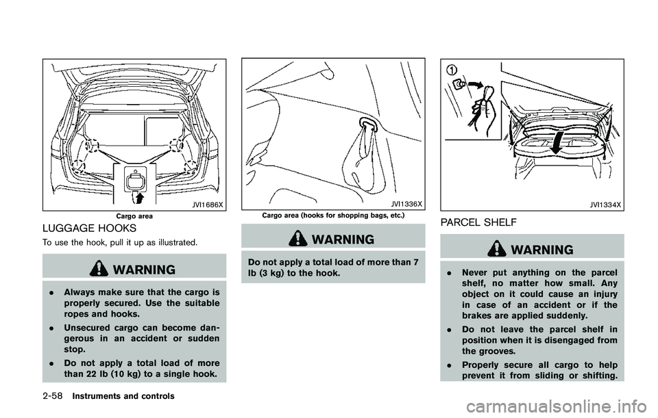 NISSAN QASHQAI 2017  Owner´s Manual 2-58Instruments and controls
JVI1686X
Cargo area
LUGGAGE HOOKS
To use the hook, pull it up as illustrated.
WARNING
.Always make sure that the cargo is
properly secured. Use the suitable
ropes and hook