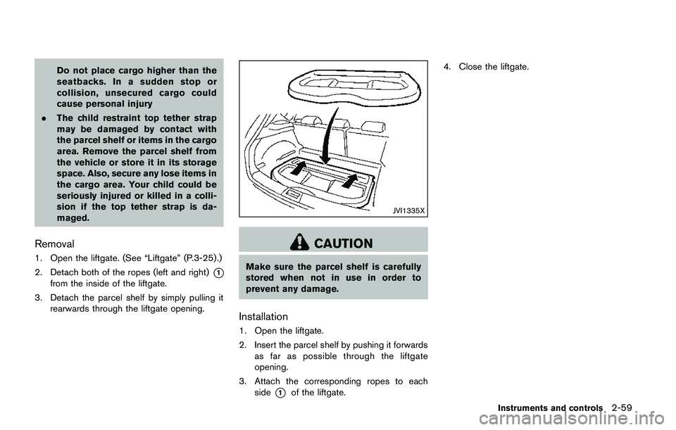 NISSAN QASHQAI 2017 Owner´s Manual Do not place cargo higher than the
seatbacks. In a sudden stop or
collision, unsecured cargo could
cause personal injury
.The child restraint top tether strap
may be damaged by contact with
the parcel NISSAN QASHQAI 2017 Owner´s Manual Do not place cargo higher than the
seatbacks. In a sudden stop or
collision, unsecured cargo could
cause personal injury
.The child restraint top tether strap
may be damaged by contact with
the parcel