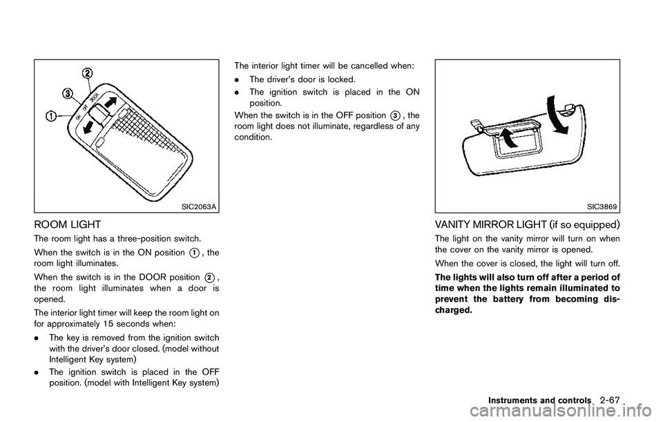 NISSAN QASHQAI 2017  Owner´s Manual SIC2063A
ROOM LIGHT
The room light has a three-position switch.
When the switch is in the ON position
*1, the
room light illuminates.
When the switch is in the DOOR position
*2,
the room light illumin