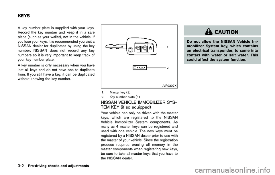 NISSAN QASHQAI 2017 Owner´s Manual 3-2Pre-driving checks and adjustments
A key number plate is supplied with your keys.
Record the key number and keep it in a safe
place (such as your wallet) , not in the vehicle. If
you lose your keys NISSAN QASHQAI 2017 Owner´s Manual 3-2Pre-driving checks and adjustments
A key number plate is supplied with your keys.
Record the key number and keep it in a safe
place (such as your wallet) , not in the vehicle. If
you lose your keys
