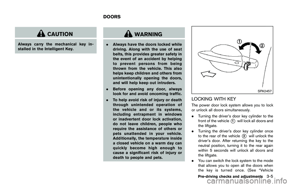 NISSAN QASHQAI 2017  Owner´s Manual CAUTION
Always carry the mechanical key in-
stalled in the Intelligent Key.
WARNING
.Always have the doors locked while
driving. Along with the use of seat
belts, this provides greater safety in
the e