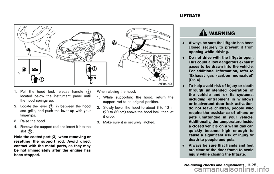 NISSAN QASHQAI 2017 Owner´s Manual JVP0539X
1. Pull the hood lock release handle*1
located below the instrument panel until
the hood springs up.
2. Locate the lever
*2in between the hood
and grille, and push the lever up with your
fing NISSAN QASHQAI 2017 Owner´s Manual JVP0539X
1. Pull the hood lock release handle*1
located below the instrument panel until
the hood springs up.
2. Locate the lever
*2in between the hood
and grille, and push the lever up with your
fing