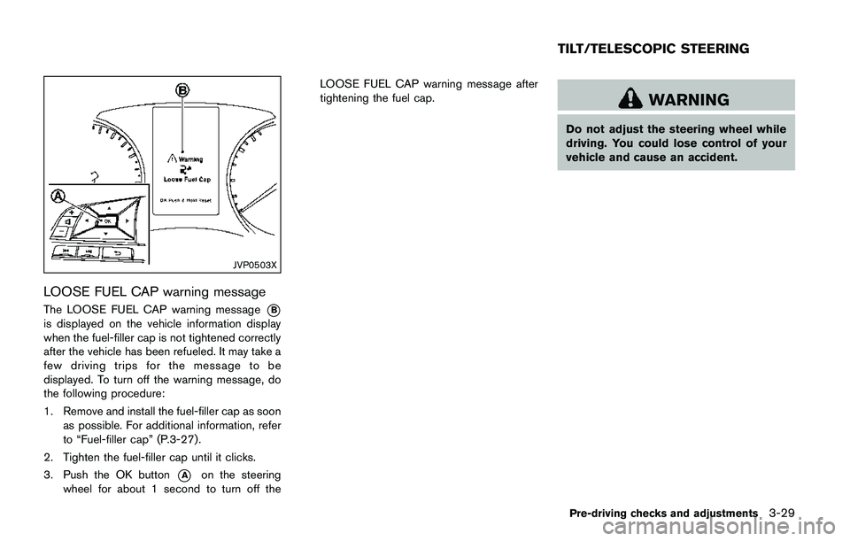 NISSAN QASHQAI 2017 Owner´s Manual JVP0503X
LOOSE FUEL CAP warning message
The LOOSE FUEL CAP warning message*B
is displayed on the vehicle information display
when the fuel-filler cap is not tightened correctly
after the vehicle has b NISSAN QASHQAI 2017 Owner´s Manual JVP0503X
LOOSE FUEL CAP warning message
The LOOSE FUEL CAP warning message*B
is displayed on the vehicle information display
when the fuel-filler cap is not tightened correctly
after the vehicle has b