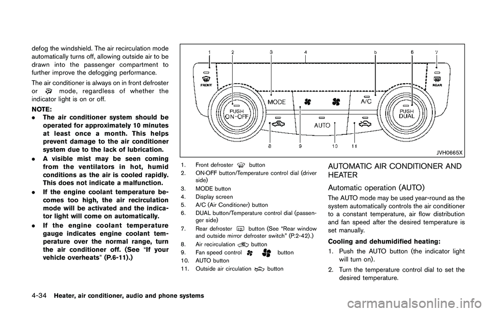 NISSAN QASHQAI 2017  Owner´s Manual 4-34Heater, air conditioner, audio and phone systems
defog the windshield. The air recirculation mode
automatically turns off, allowing outside air to be
drawn into the passenger compartment to
furthe