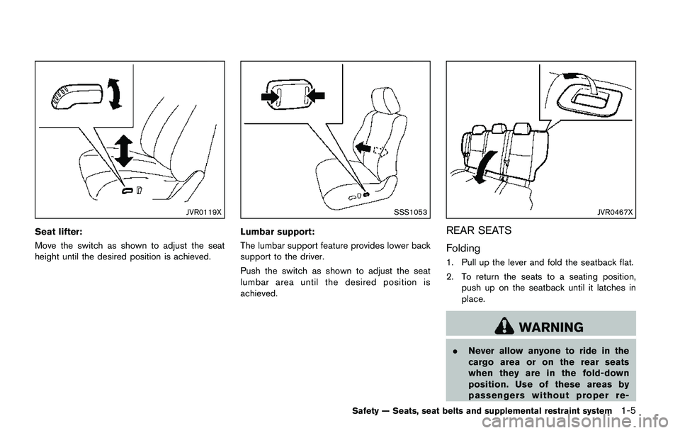 NISSAN QASHQAI 2017  Owner´s Manual JVR0119X
Seat lifter:
Move the switch as shown to adjust the seat
height until the desired position is achieved.
SSS1053
Lumbar support:
The lumbar support feature provides lower back
support to the d
