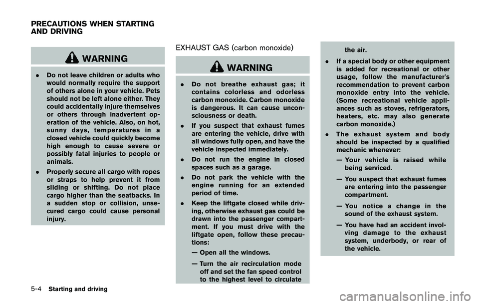 NISSAN QASHQAI 2017  Owner´s Manual 5-4Starting and driving
WARNING
.Do not leave children or adults who
would normally require the support
of others alone in your vehicle. Pets
should not be left alone either. They
could accidentally i