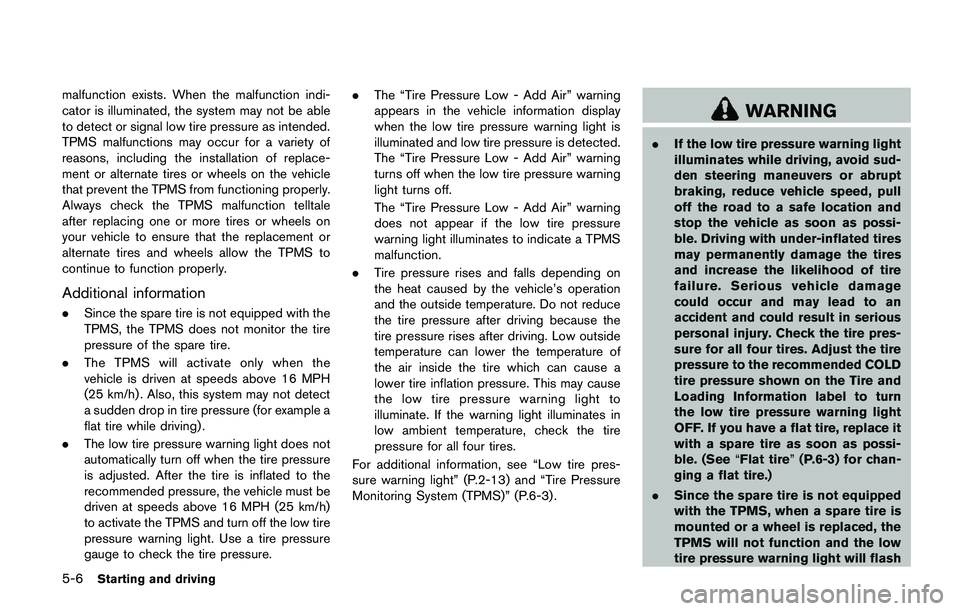 NISSAN QASHQAI 2017  Owner´s Manual 5-6Starting and driving
malfunction exists. When the malfunction indi-
cator is illuminated, the system may not be able
to detect or signal low tire pressure as intended.
TPMS malfunctions may occur f