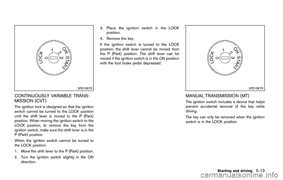 NISSAN QASHQAI 2017  Owner´s Manual JVS1067X
CONTINUOUSLY VARIABLE TRANS-
MISSION (CVT)
The ignition lock is designed so that the ignition
switch cannot be turned to the LOCK position
until the shift lever is moved to the P (Park)
posit