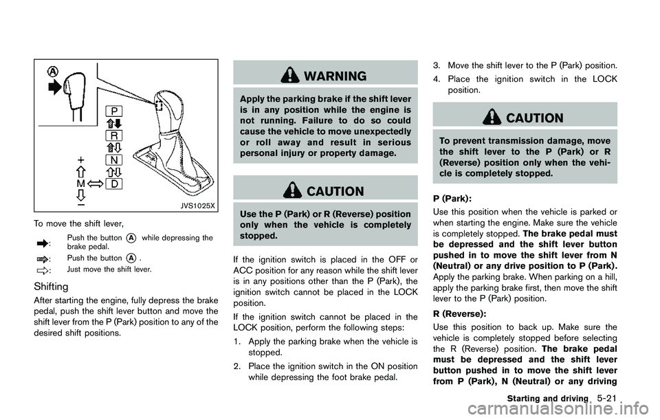 NISSAN QASHQAI 2017  Owner´s Manual JVS1025X
To move the shift lever,
:Push the button*Awhile depressing the
brake pedal.
:Push the button*A.
:Just move the shift lever.
Shifting
After starting the engine, fully depress the brake
pedal,