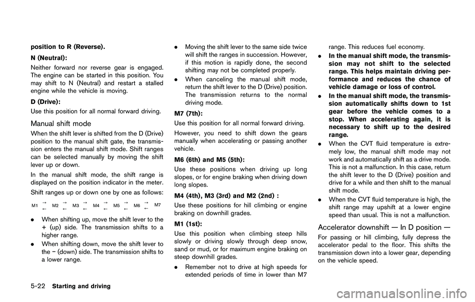 NISSAN QASHQAI 2017  Owner´s Manual 5-22Starting and driving
position to R (Reverse) .
N (Neutral):
Neither forward nor reverse gear is engaged.
The engine can be started in this position. You
may shift to N (Neutral) and restart a stal