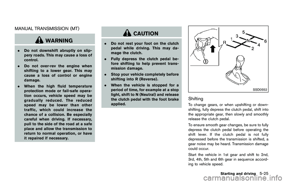 NISSAN QASHQAI 2017  Owner´s Manual MANUAL TRANSMISSION (MT)
WARNING
.Do not downshift abruptly on slip-
pery roads. This may cause a loss of
control.
.Do not over-rev the engine when
shifting to a lower gear. This may
cause a loss of c