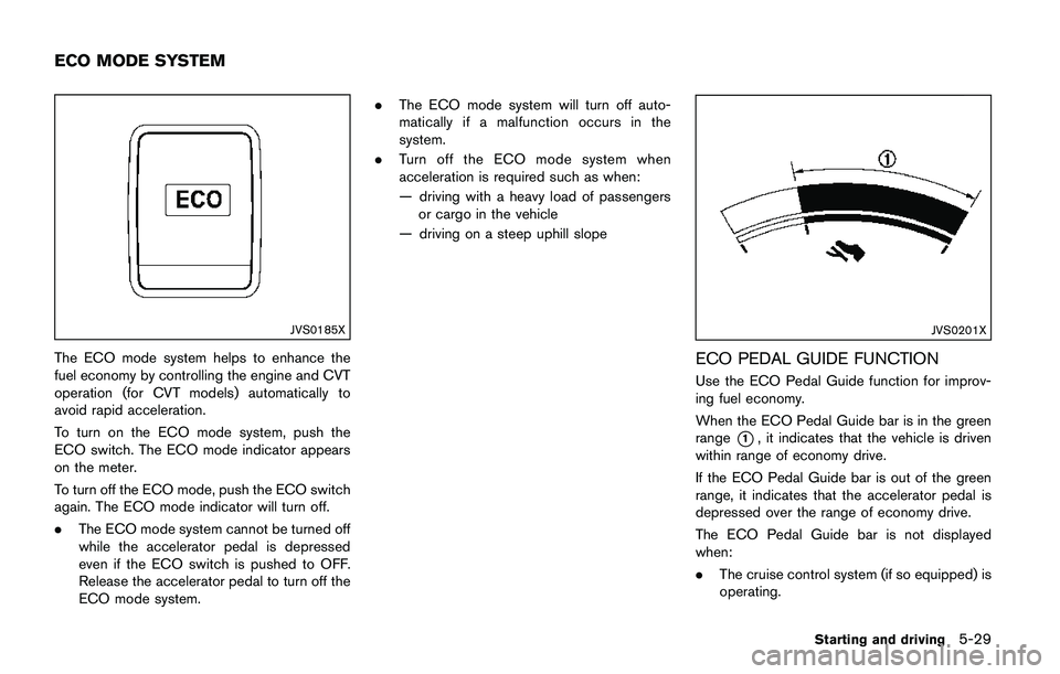 NISSAN QASHQAI 2017 Owner´s Manual JVS0185X
The ECO mode system helps to enhance the
fuel economy by controlling the engine and CVT
operation (for CVT models) automatically to
avoid rapid acceleration.
To turn on the ECO mode system, p NISSAN QASHQAI 2017 Owner´s Manual JVS0185X
The ECO mode system helps to enhance the
fuel economy by controlling the engine and CVT
operation (for CVT models) automatically to
avoid rapid acceleration.
To turn on the ECO mode system, p