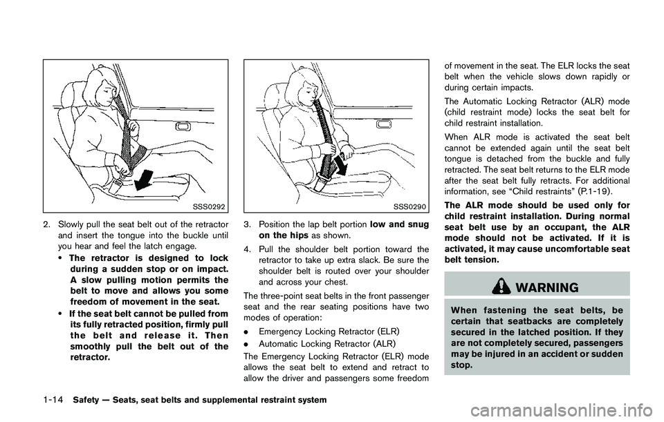 NISSAN QASHQAI 2017  Owner´s Manual 1-14Safety — Seats, seat belts and supplemental restraint system
SSS0292
2. Slowly pull the seat belt out of the retractor
and insert the tongue into the buckle until
you hear and feel the latch eng