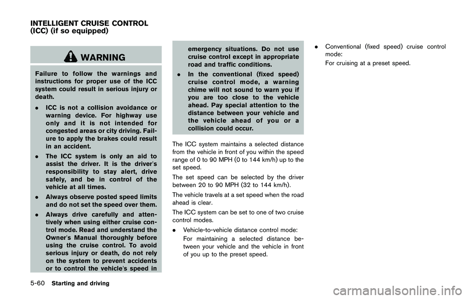 NISSAN QASHQAI 2017 Owner´s Manual 5-60Starting and driving
WARNING
Failure to follow the warnings and
instructions for proper use of the ICC
system could result in serious injury or
death.
.ICC is not a collision avoidance or
warning NISSAN QASHQAI 2017 Owner´s Manual 5-60Starting and driving
WARNING
Failure to follow the warnings and
instructions for proper use of the ICC
system could result in serious injury or
death.
.ICC is not a collision avoidance or
warning