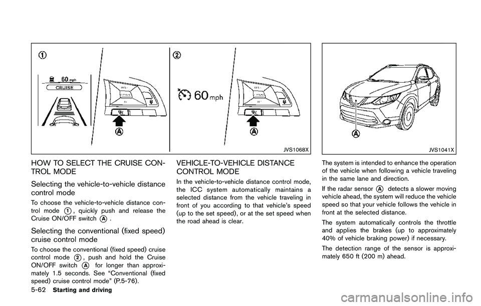 NISSAN QASHQAI 2017 Owner´s Manual 5-62Starting and driving
JVS1068X
HOW TO SELECT THE CRUISE CON-
TROL MODE
Selecting the vehicle-to-vehicle distance
control mode
To choose the vehicle-to-vehicle distance con-
trol mode
*1, quickly pu NISSAN QASHQAI 2017 Owner´s Manual 5-62Starting and driving
JVS1068X
HOW TO SELECT THE CRUISE CON-
TROL MODE
Selecting the vehicle-to-vehicle distance
control mode
To choose the vehicle-to-vehicle distance con-
trol mode
*1, quickly pu