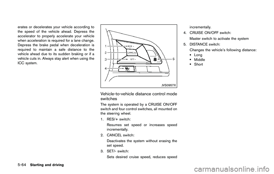 NISSAN QASHQAI 2017 Owner´s Manual 5-64Starting and driving
erates or decelerates your vehicle according to
the speed of the vehicle ahead. Depress the
accelerator to properly accelerate your vehicle
when acceleration is required for a NISSAN QASHQAI 2017 Owner´s Manual 5-64Starting and driving
erates or decelerates your vehicle according to
the speed of the vehicle ahead. Depress the
accelerator to properly accelerate your vehicle
when acceleration is required for a