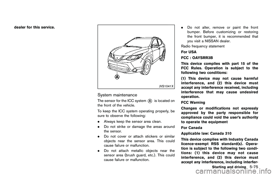 NISSAN QASHQAI 2017 Owner´s Manual dealer for this service.
JVS1041X
System maintenance
The sensor for the ICC system*Ais located on
the front of the vehicle.
To keep the ICC system operating properly, be
sure to observe the following: NISSAN QASHQAI 2017 Owner´s Manual dealer for this service.
JVS1041X
System maintenance
The sensor for the ICC system*Ais located on
the front of the vehicle.
To keep the ICC system operating properly, be
sure to observe the following: