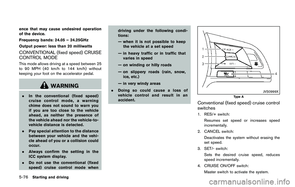 NISSAN QASHQAI 2017 Owner´s Manual 5-76Starting and driving
ence that may cause undesired operation
of the device.
Frequency bands: 24.05 – 24.25GHz
Output power: less than 20 milliwatts
CONVENTIONAL (fixed speed) CRUISE
CONTROL MODE NISSAN QASHQAI 2017 Owner´s Manual 5-76Starting and driving
ence that may cause undesired operation
of the device.
Frequency bands: 24.05 – 24.25GHz
Output power: less than 20 milliwatts
CONVENTIONAL (fixed speed) CRUISE
CONTROL MODE