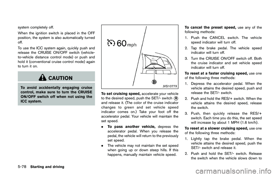 NISSAN QASHQAI 2017 Owner´s Manual 5-78Starting and driving
system completely off.
When the ignition switch is placed in the OFF
position, the system is also automatically turned
off.
To use the ICC system again, quickly push and
relea NISSAN QASHQAI 2017 Owner´s Manual 5-78Starting and driving
system completely off.
When the ignition switch is placed in the OFF
position, the system is also automatically turned
off.
To use the ICC system again, quickly push and
relea