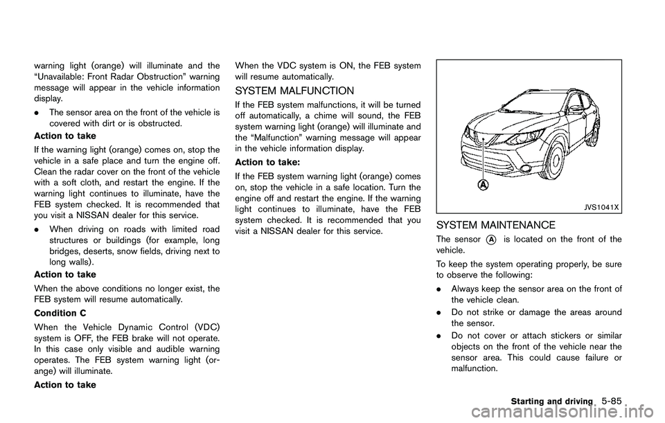 NISSAN QASHQAI 2017 Owner´s Manual warning light (orange) will illuminate and the
“Unavailable: Front Radar Obstruction” warning
message will appear in the vehicle information
display.
.The sensor area on the front of the vehicle i NISSAN QASHQAI 2017 Owner´s Manual warning light (orange) will illuminate and the
“Unavailable: Front Radar Obstruction” warning
message will appear in the vehicle information
display.
.The sensor area on the front of the vehicle i