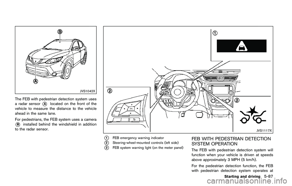 NISSAN QASHQAI 2017 Owner´s Manual JVS1042X
The FEB with pedestrian detection system uses
a radar sensor
*Alocated on the front of the
vehicle to measure the distance to the vehicle
ahead in the same lane.
For pedestrians, the FEB syst NISSAN QASHQAI 2017 Owner´s Manual JVS1042X
The FEB with pedestrian detection system uses
a radar sensor
*Alocated on the front of the
vehicle to measure the distance to the vehicle
ahead in the same lane.
For pedestrians, the FEB syst