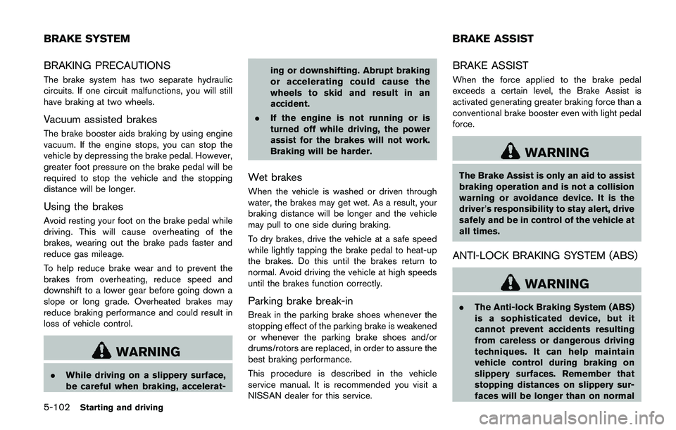 NISSAN QASHQAI 2017  Owner´s Manual 5-102Starting and driving
BRAKING PRECAUTIONS
The brake system has two separate hydraulic
circuits. If one circuit malfunctions, you will still
have braking at two wheels.
Vacuum assisted brakes
The b