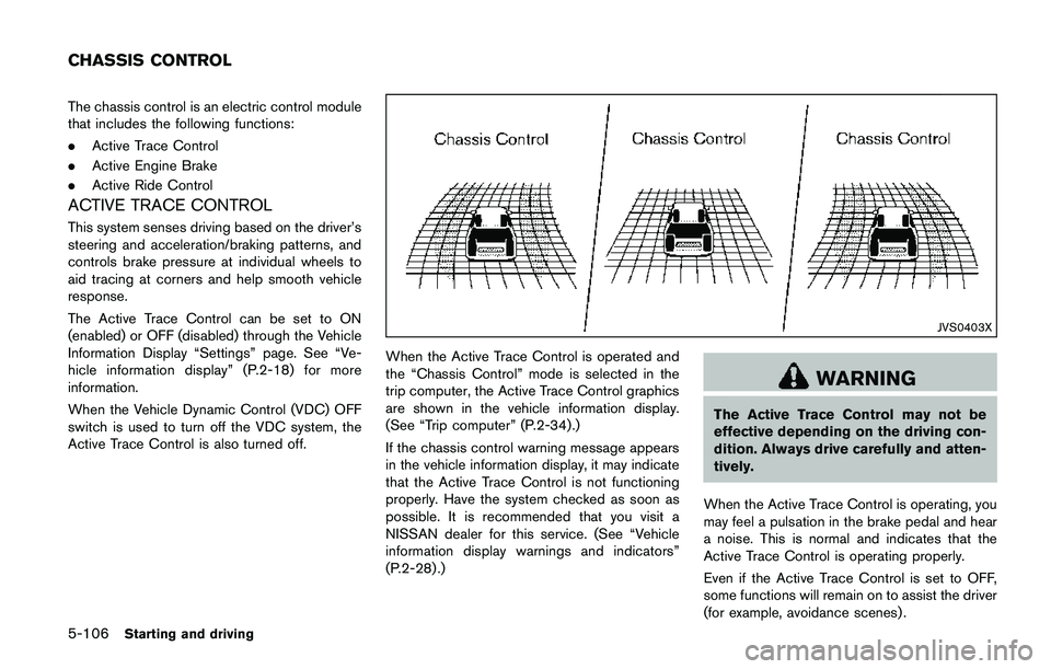 NISSAN QASHQAI 2017 Owner´s Manual 5-106Starting and driving
The chassis control is an electric control module
that includes the following functions:
.Active Trace Control
.Active Engine Brake
.Active Ride Control
ACTIVE TRACE CONTROL
NISSAN QASHQAI 2017 Owner´s Manual 5-106Starting and driving
The chassis control is an electric control module
that includes the following functions:
.Active Trace Control
.Active Engine Brake
.Active Ride Control
ACTIVE TRACE CONTROL