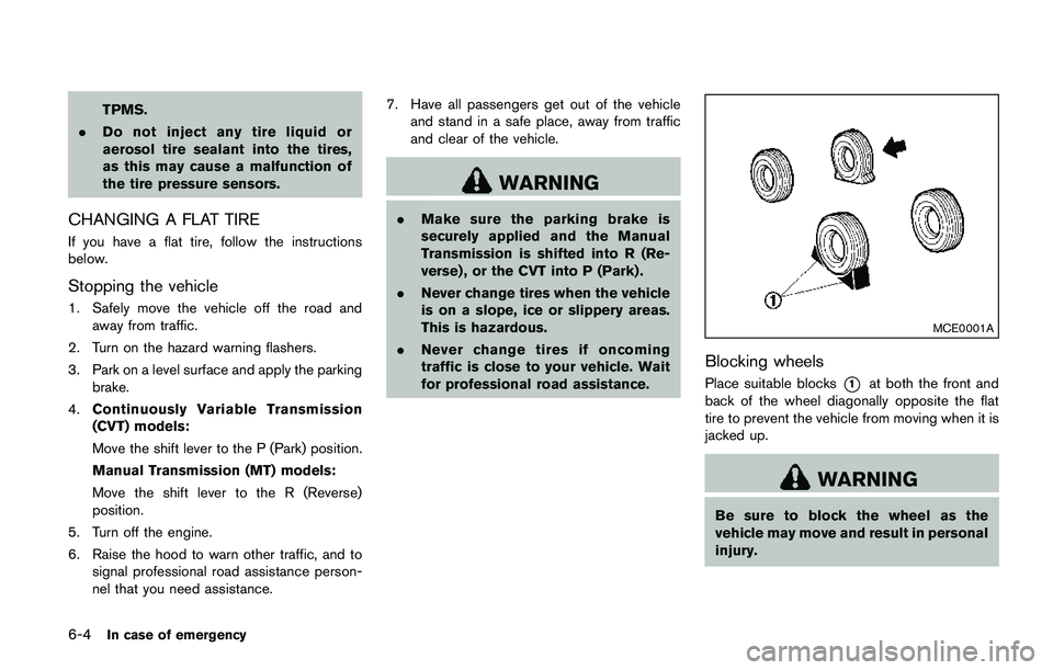 NISSAN QASHQAI 2017  Owner´s Manual 6-4In case of emergency
TPMS.
.Do not inject any tire liquid or
aerosol tire sealant into the tires,
as this may cause a malfunction of
the tire pressure sensors.
CHANGING A FLAT TIRE
If you have a fl