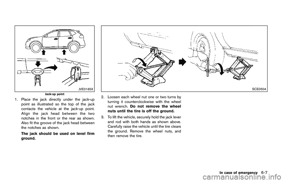 NISSAN QASHQAI 2017  Owner´s Manual JVE0165X
Jack-up point
1. Place the jack directly under the jack-up
point as illustrated so the top of the jack
contacts the vehicle at the jack-up point.
Align the jack head between the two
notches i