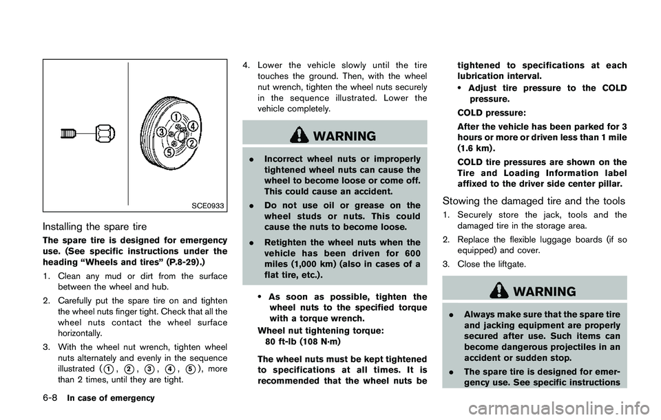 NISSAN QASHQAI 2017  Owner´s Manual 6-8In case of emergency
SCE0933
Installing the spare tire
The spare tire is designed for emergency
use. (See specific instructions under the
heading “Wheels and tires” (P.8-29) .)
1. Clean any mud