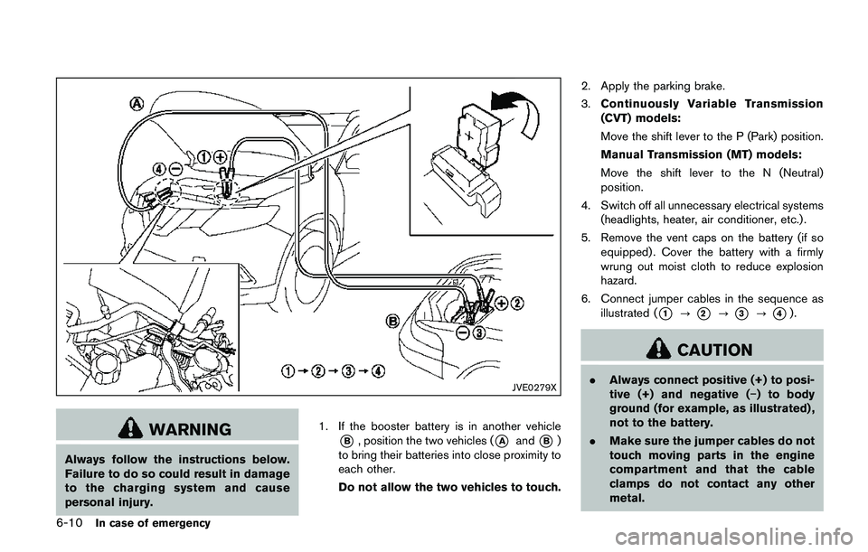 NISSAN QASHQAI 2017 Owner´s Manual 6-10In case of emergency
JVE0279X
WARNING
Always follow the instructions below.
Failure to do so could result in damage
to the charging system and cause
personal injury.1. If the booster battery is in NISSAN QASHQAI 2017 Owner´s Manual 6-10In case of emergency
JVE0279X
WARNING
Always follow the instructions below.
Failure to do so could result in damage
to the charging system and cause
personal injury.1. If the booster battery is in