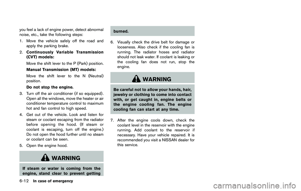 NISSAN QASHQAI 2017  Owner´s Manual 6-12In case of emergency
you feel a lack of engine power, detect abnormal
noise, etc., take the following steps:
1. Move the vehicle safely off the road and
apply the parking brake.
2.Continuously Var