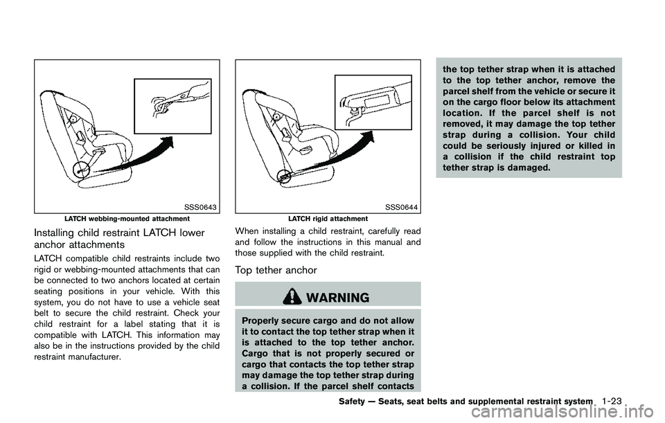 NISSAN QASHQAI 2017 Owner´s Manual SSS0643
LATCH webbing-mounted attachment
Installing child restraint LATCH lower
anchor attachments
LATCH compatible child restraints include two
rigid or webbing-mounted attachments that can
be connec NISSAN QASHQAI 2017 Owner´s Manual SSS0643
LATCH webbing-mounted attachment
Installing child restraint LATCH lower
anchor attachments
LATCH compatible child restraints include two
rigid or webbing-mounted attachments that can
be connec