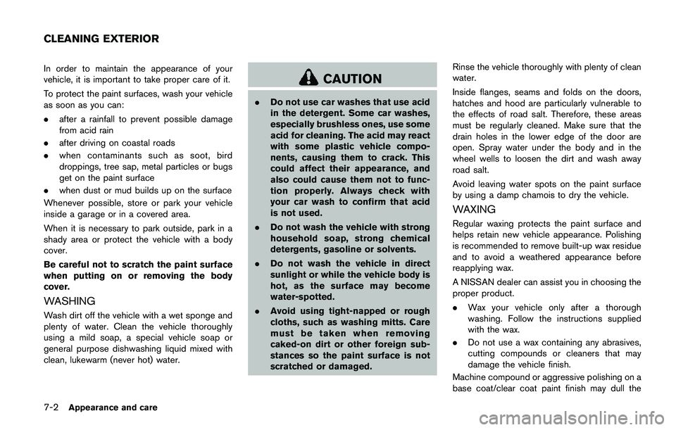 NISSAN QASHQAI 2017 Owner´s Manual 7-2Appearance and care
In order to maintain the appearance of your
vehicle, it is important to take proper care of it.
To protect the paint surfaces, wash your vehicle
as soon as you can:
.after a rai NISSAN QASHQAI 2017 Owner´s Manual 7-2Appearance and care
In order to maintain the appearance of your
vehicle, it is important to take proper care of it.
To protect the paint surfaces, wash your vehicle
as soon as you can:
.after a rai