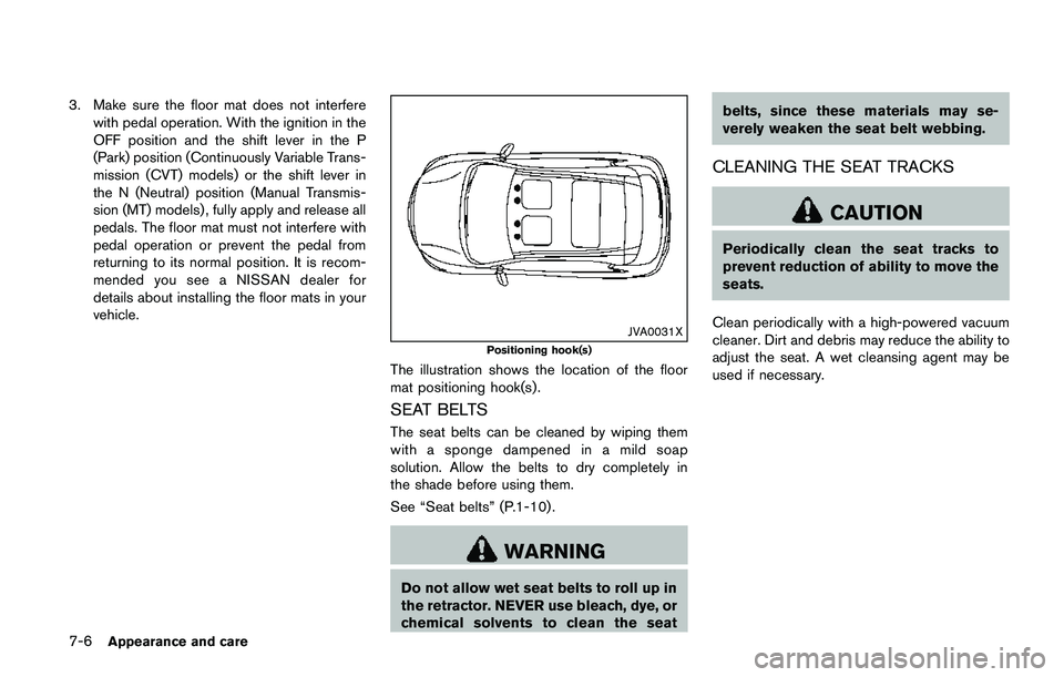 NISSAN QASHQAI 2017 Owner´s Manual 7-6Appearance and care
3. Make sure the floor mat does not interfere
with pedal operation. With the ignition in the
OFF position and the shift lever in the P
(Park) position (Continuously Variable Tra NISSAN QASHQAI 2017 Owner´s Manual 7-6Appearance and care
3. Make sure the floor mat does not interfere
with pedal operation. With the ignition in the
OFF position and the shift lever in the P
(Park) position (Continuously Variable Tra