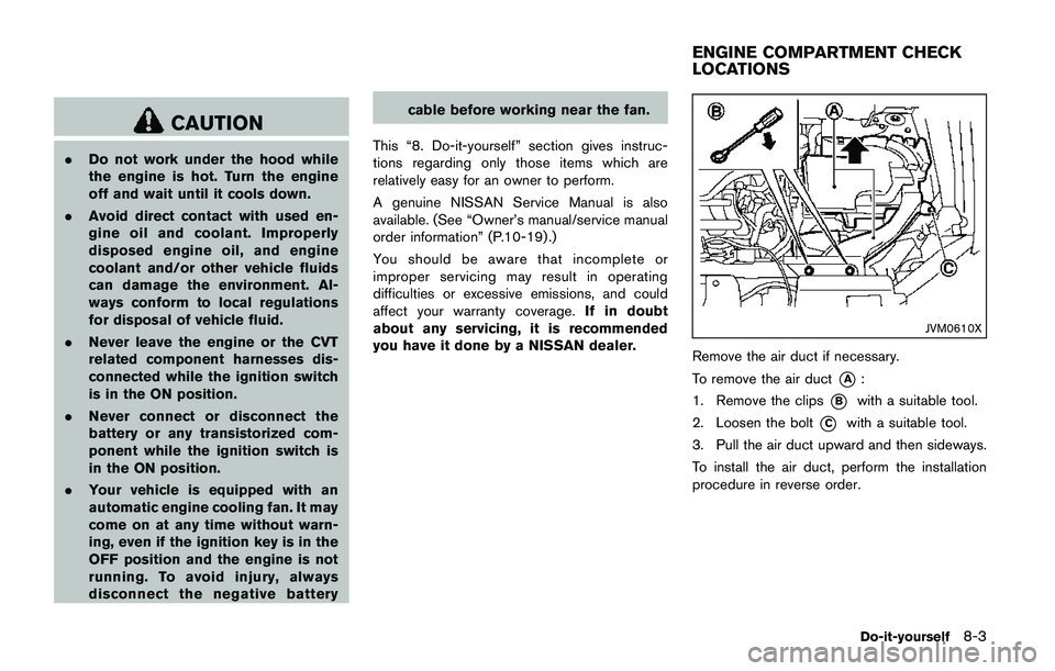 NISSAN QASHQAI 2017 Owner´s Manual CAUTION
.Do not work under the hood while
the engine is hot. Turn the engine
off and wait until it cools down.
.Avoid direct contact with used en-
gine oil and coolant. Improperly
disposed engine oil, NISSAN QASHQAI 2017 Owner´s Manual CAUTION
.Do not work under the hood while
the engine is hot. Turn the engine
off and wait until it cools down.
.Avoid direct contact with used en-
gine oil and coolant. Improperly
disposed engine oil,