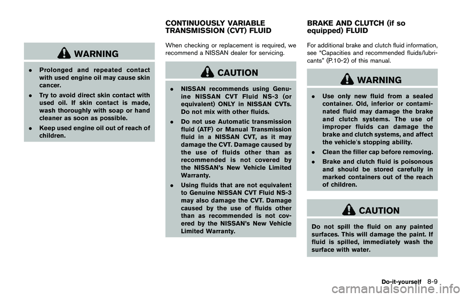 NISSAN QASHQAI 2017  Owner´s Manual WARNING
.Prolonged and repeated contact
with used engine oil may cause skin
cancer.
.Try to avoid direct skin contact with
used oil. If skin contact is made,
wash thoroughly with soap or hand
cleaner 