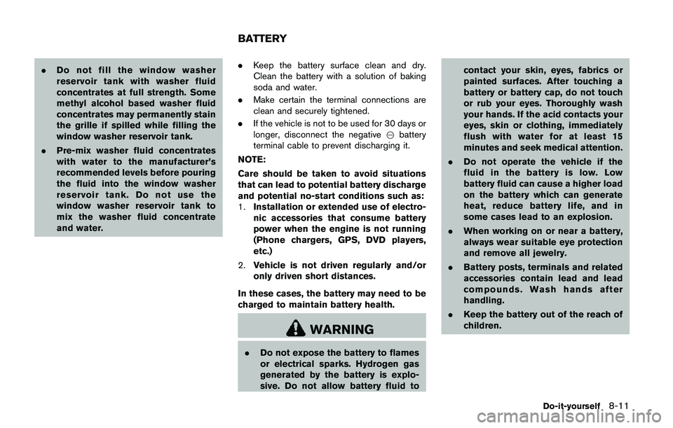 NISSAN QASHQAI 2017 Owner´s Manual .Do not fill the window washer
reservoir tank with washer fluid
concentrates at full strength. Some
methyl alcohol based washer fluid
concentrates may permanently stain
the grille if spilled while fil NISSAN QASHQAI 2017 Owner´s Manual .Do not fill the window washer
reservoir tank with washer fluid
concentrates at full strength. Some
methyl alcohol based washer fluid
concentrates may permanently stain
the grille if spilled while fil