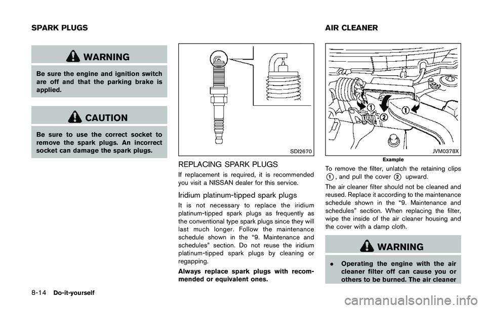 NISSAN QASHQAI 2017 Owner´s Manual 8-14Do-it-yourself
WARNING
Be sure the engine and ignition switch
are off and that the parking brake is
applied.
CAUTION
Be sure to use the correct socket to
remove the spark plugs. An incorrect
socke NISSAN QASHQAI 2017 Owner´s Manual 8-14Do-it-yourself
WARNING
Be sure the engine and ignition switch
are off and that the parking brake is
applied.
CAUTION
Be sure to use the correct socket to
remove the spark plugs. An incorrect
socke