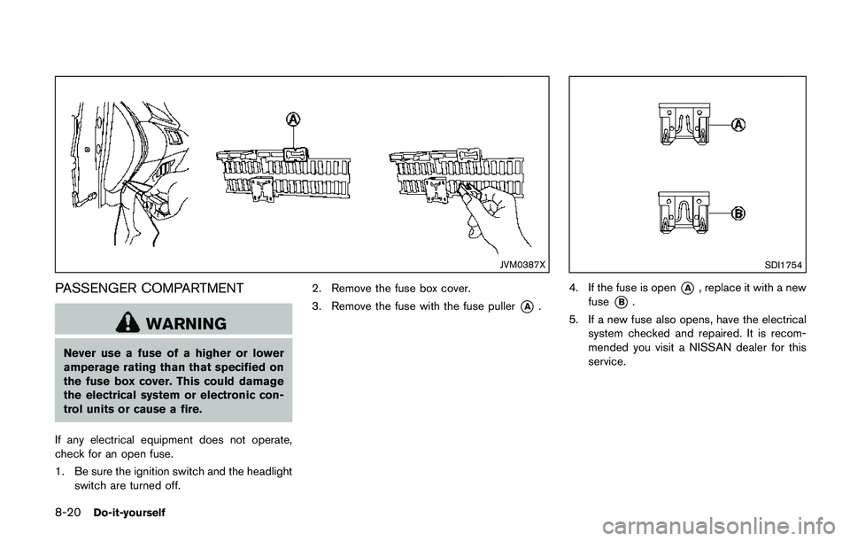 NISSAN QASHQAI 2017 Owner´s Manual 8-20Do-it-yourself
JVM0387X
PASSENGER COMPARTMENT
WARNING
Never use a fuse of a higher or lower
amperage rating than that specified on
the fuse box cover. This could damage
the electrical system or el NISSAN QASHQAI 2017 Owner´s Manual 8-20Do-it-yourself
JVM0387X
PASSENGER COMPARTMENT
WARNING
Never use a fuse of a higher or lower
amperage rating than that specified on
the fuse box cover. This could damage
the electrical system or el