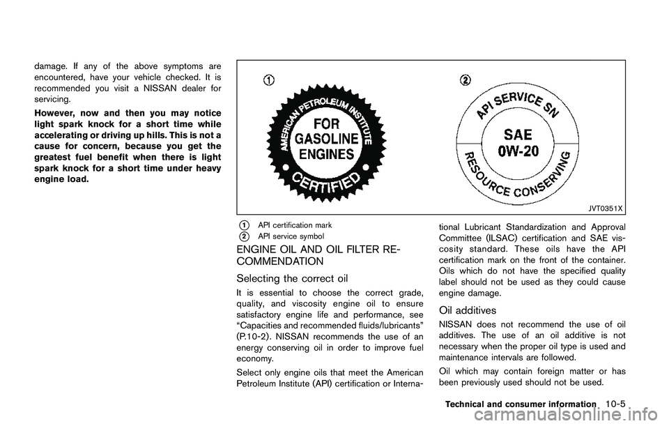 NISSAN QASHQAI 2017 Owner´s Manual damage. If any of the above symptoms are
encountered, have your vehicle checked. It is
recommended you visit a NISSAN dealer for
servicing.
However, now and then you may notice
light spark knock for a NISSAN QASHQAI 2017 Owner´s Manual damage. If any of the above symptoms are
encountered, have your vehicle checked. It is
recommended you visit a NISSAN dealer for
servicing.
However, now and then you may notice
light spark knock for a