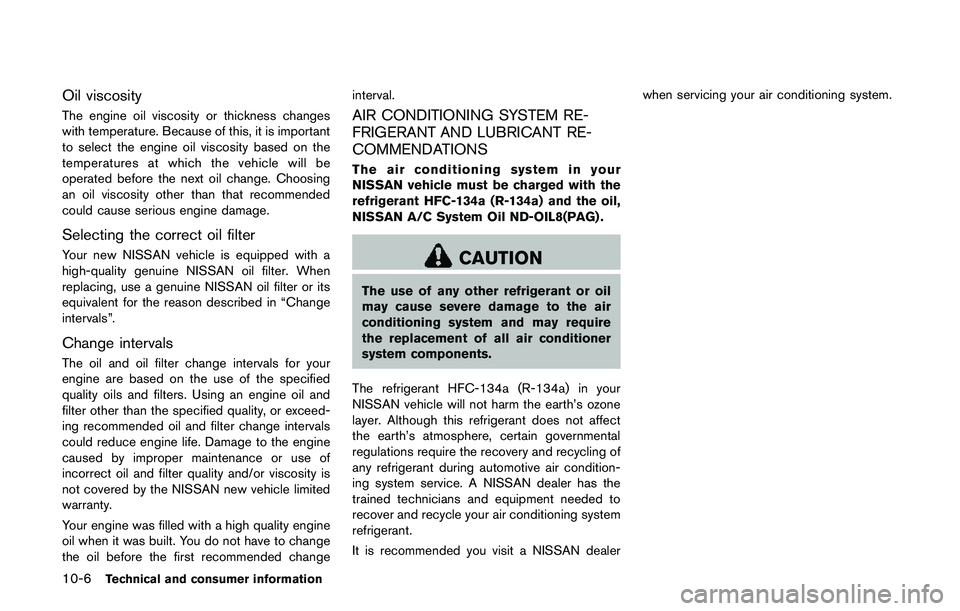 NISSAN QASHQAI 2017  Owner´s Manual 10-6Technical and consumer information
Oil viscosity
The engine oil viscosity or thickness changes
with temperature. Because of this, it is important
to select the engine oil viscosity based on the
te